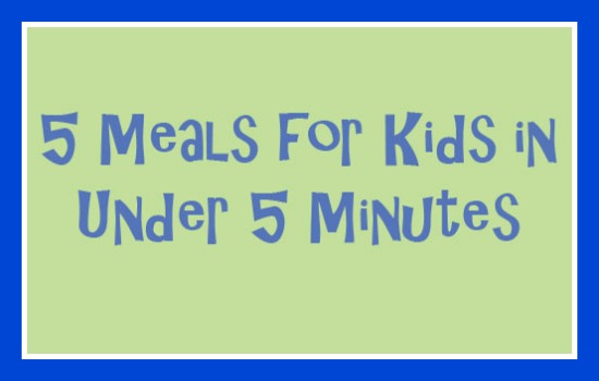 5 minute meals for kids
