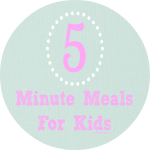 5 Minute Meals for Kids